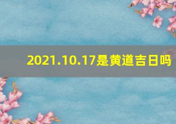 2021.10.17是黄道吉日吗