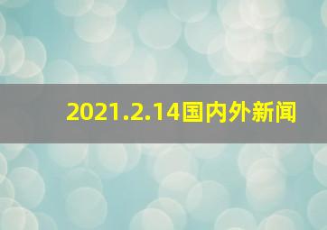 2021.2.14国内外新闻