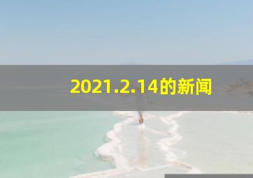 2021.2.14的新闻