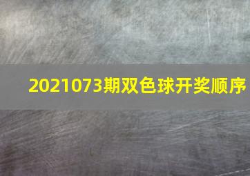 2021073期双色球开奖顺序