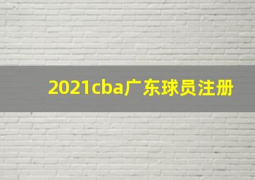 2021cba广东球员注册