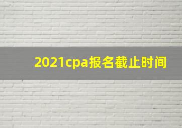 2021cpa报名截止时间