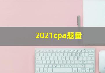 2021cpa题量