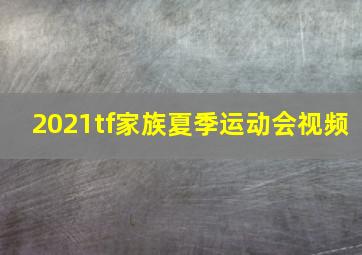 2021tf家族夏季运动会视频