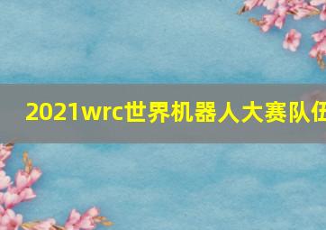 2021wrc世界机器人大赛队伍