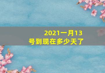 2021一月13号到现在多少天了