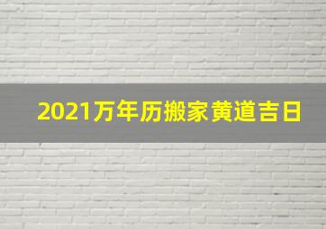 2021万年历搬家黄道吉日