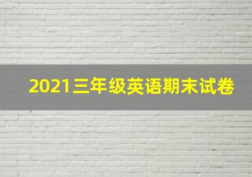 2021三年级英语期末试卷