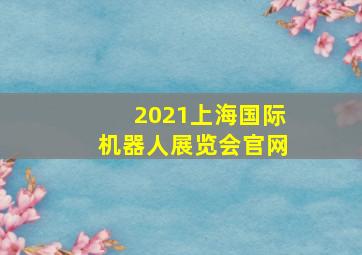 2021上海国际机器人展览会官网