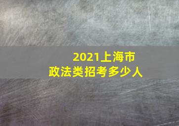 2021上海市政法类招考多少人