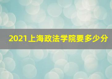 2021上海政法学院要多少分