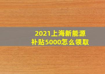 2021上海新能源补贴5000怎么领取