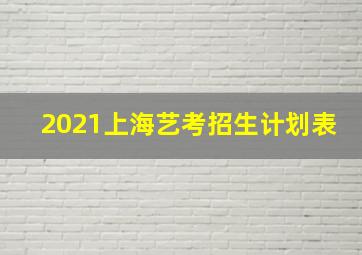 2021上海艺考招生计划表