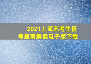 2021上海艺考生报考指南解读电子版下载