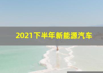 2021下半年新能源汽车