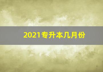 2021专升本几月份