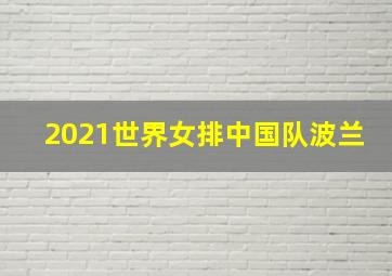 2021世界女排中国队波兰