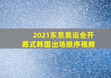 2021东京奥运会开幕式韩国出场顺序视频