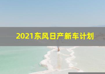 2021东风日产新车计划