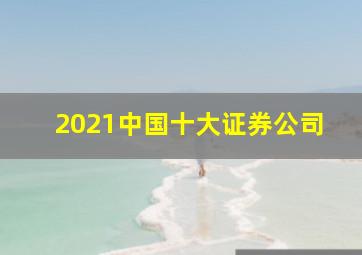 2021中国十大证券公司