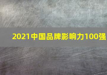 2021中国品牌影响力100强