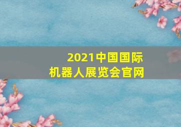 2021中国国际机器人展览会官网