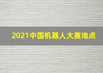 2021中国机器人大赛地点