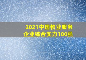 2021中国物业服务企业综合实力100强