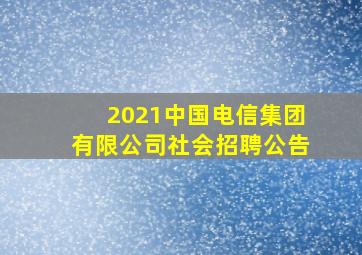 2021中国电信集团有限公司社会招聘公告