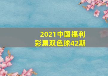 2021中国福利彩票双色球42期