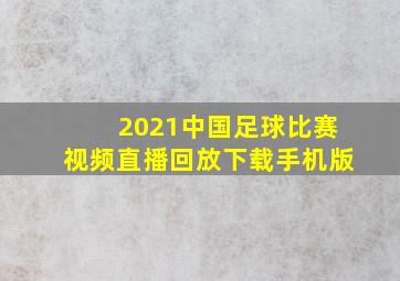 2021中国足球比赛视频直播回放下载手机版