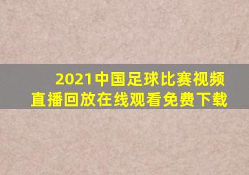 2021中国足球比赛视频直播回放在线观看免费下载