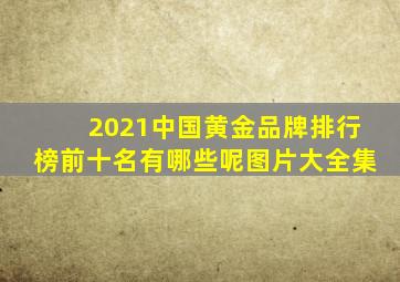 2021中国黄金品牌排行榜前十名有哪些呢图片大全集