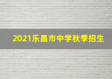 2021乐昌市中学秋季招生