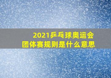 2021乒乓球奥运会团体赛规则是什么意思