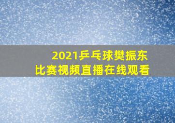 2021乒乓球樊振东比赛视频直播在线观看