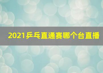 2021乒乓直通赛哪个台直播