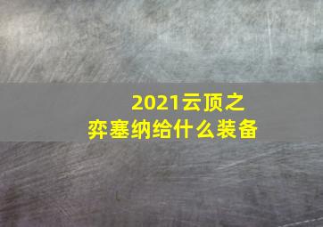 2021云顶之弈塞纳给什么装备