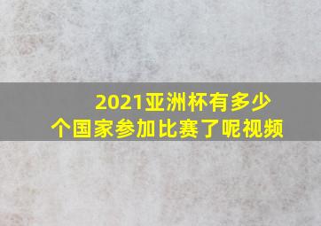 2021亚洲杯有多少个国家参加比赛了呢视频