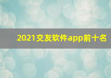 2021交友软件app前十名