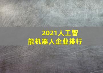 2021人工智能机器人企业排行