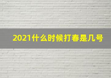 2021什么时候打春是几号