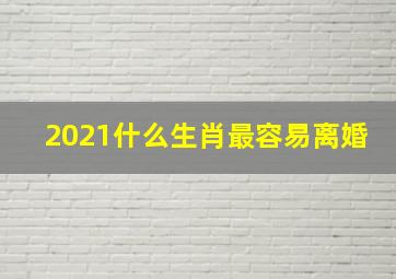 2021什么生肖最容易离婚