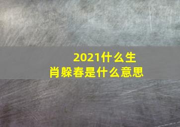 2021什么生肖躲春是什么意思