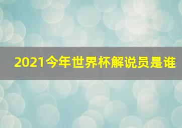 2021今年世界杯解说员是谁