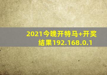 2021今晚开特马+开奖结果192.168.0.1