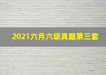 2021六月六级真题第三套