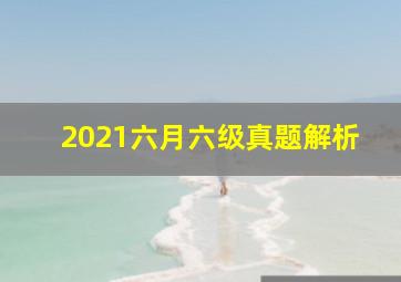 2021六月六级真题解析