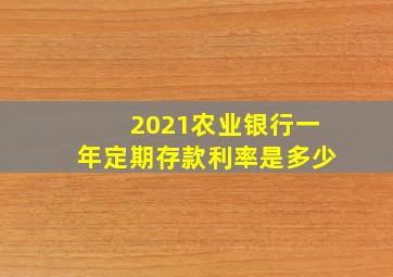 2021农业银行一年定期存款利率是多少