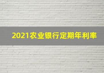 2021农业银行定期年利率